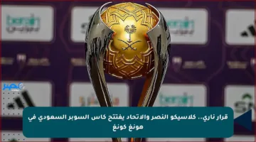 قرار ناري.. كلاسيكو النصر والاتحاد يفتتح كأس السوبر السعودي في هونغ كونغ